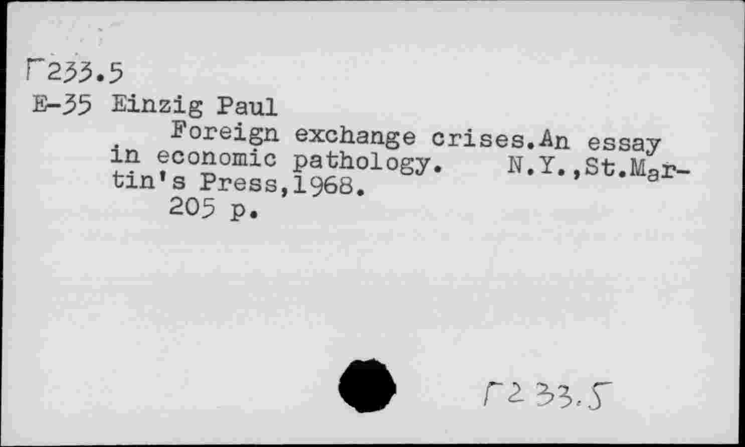 ﻿P253.5
E-35 Einzig Paul
Foreign exchange crises.An m economic pathology. N y tin’s Press,1968.
205 p.
essay St.Mar-